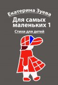 Для самых маленьких – 1. Стихи для детей (Екатерина Зуева)