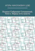 Полное собрание сочинений. Том 6. Народ есть власть (Игорь Цзю)