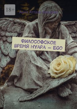 Книга "Философское время нуара – Ego" – Анна Атталь-Бушуева