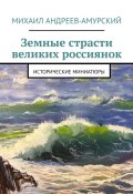 Земные страсти великих россиянок. Исторические миниатюры (Михаил Андреев-Амурский)