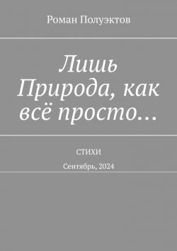 Книга "Лишь Природа, как всё просто… Стихи. Сентябрь, 2024" – Роман Полуэктов