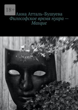 Книга "Философское время нуара – Masque" – Анна Атталь-Бушуева