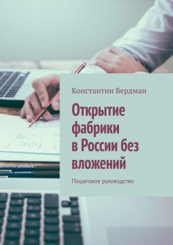 Книга "Открытие фабрики в России без вложений. Пошаговое руководство" – Константин Бердман