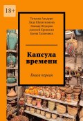 Капсула времени. Книга первая (Татьяна Альдури, Лада Шалахманова, и ещё 2 автора)