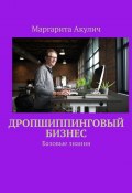 Дропшиппинговый бизнес. Базовые знания (Маргарита Акулич)