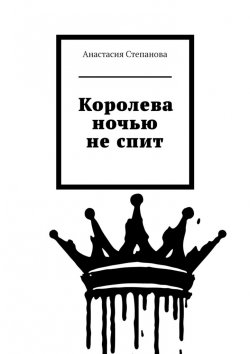 Книга "Королева ночью не спит" – Анастасия Степанова