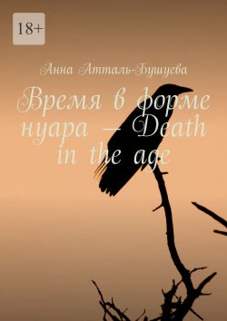 Книга "Время в форме нуара – Death in the age" – Анна Атталь-Бушуева