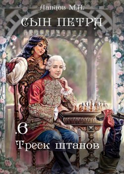 Книга "Сын Петра. Том 6. Треск штанов" {Сын Петра} – Михаил Ланцов, 2024