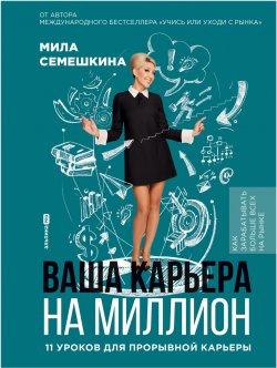 Книга "Ваша карьера на миллион: 11 уроков для прорывной карьеры / Примеры из практики успешных профессионалов" – Мила Семешкина, 2024