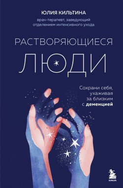 Книга "Растворяющиеся люди. Сохрани себя, ухаживая за близким с деменцией" {Top expert. Практичные книги для работы над собой} – Юлия Кильтина, 2024