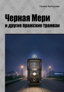 Книга "«Черная Мэри» и другие пражские трамваи" – Галина Пунтусова, 2024