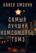 Самый лучший комсомолец. Том 3 (Павел Смолин, 2024)