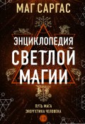 Энциклопедия светлой магии. Путь мага. Энергетика человека. I–II (Маг Саргас, 2024)