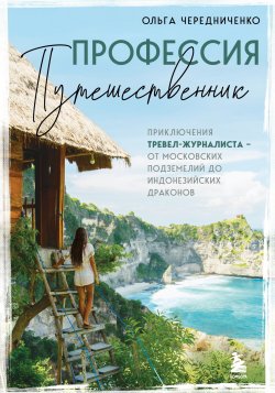 Книга "Профессия – путешественник. Приключения тревел-журналиста – от московских подземелий до индонезийских драконов" {Мир глазами путешественников} – Ольга Чередниченко, 2024