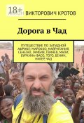 Дорога в Чад. Путешествие по Западной Африке: Марокко, Мавритания, Сенегал, Гамбия, Гвинея, Мали, Буркина-Фасо, Того, Бенин, Нигер, Чад (Антон Кротов)