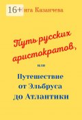 Путь русских аристократов, или Путешествие от Эльбруса до Атлантики (Инга Казанчева)