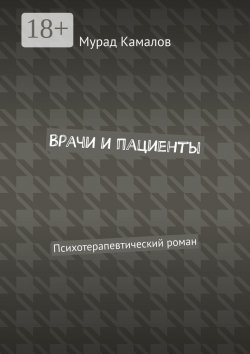 Книга "Врачи и пациенты. Психотерапевтический роман" – Мурад Камалов