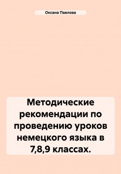 Книга "Методические рекомендации по проведению уроков немецкого языка в 7,8,9 классах." – Оксана Павлова, 2024