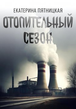 Книга "Отопительный сезон" – Екатерина Пятницкая, 2024