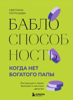 Книга "Баблоспособность. Когда нет богатого папы. Инструкция к твоим большим и честным деньгам" {Хиты саморазвития} – Светлана Патрушева, 2024