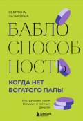 Баблоспособность. Когда нет богатого папы. Инструкция к твоим большим и честным деньгам (Светлана Патрушева, 2024)