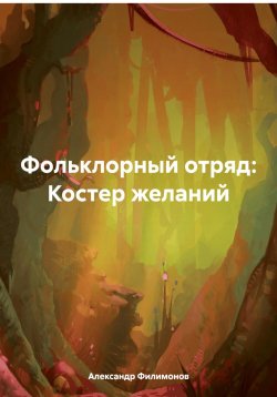 Книга "Фольклорный отряд: Костер желаний" – Александр Филимонов, 2024