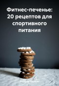 Фитнес-печенье: 20 рецептов для спортивного питания (Романова Виктория, 2024)