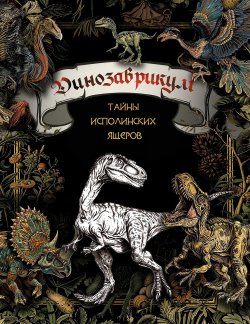 Книга "Динозаврикум. Тайны исполинских ящеров" {Страшно красивые раскраски} – Коллектив авторов, 2024