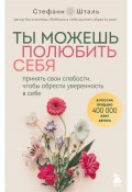 Ты можешь полюбить себя. Принять свои слабости, чтобы обрести уверенность в себе (Стефани Шталь, 2020)