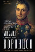 Генерал-фельдмаршал светлейший князь Михаил Семенович Воронцов. Рыцарь Российской империи (Оксана Захарова, 2024)