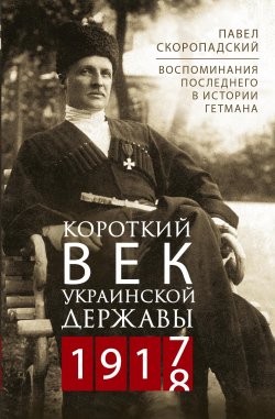 Книга "Короткий век Украинской Державы. 1917—1918. Воспоминания последнего в истории гетмана" – Павел Скоропадский, 1920