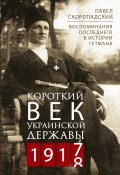 Короткий век Украинской Державы. 1917—1918. Воспоминания последнего в истории гетмана (Павел Скоропадский, 1920)