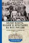 Белая власть, казаки и крестьяне на Юге России. Противостояние и сотрудничество. 1918—1919 (Антон Посадский, 2024)