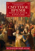 Смутное время начала XVII в. в России. Исторический атлас (Аверьянов Константин, Сергей Ромашов, 2024)