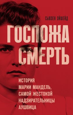 Книга "Госпожа Смерть. История Марии Мандель, самой жестокой надзирательницы Аушвица" {Злодеи истории. Прошлое, о котором мы не знали} – Сьюзен Эйшейд, 2024