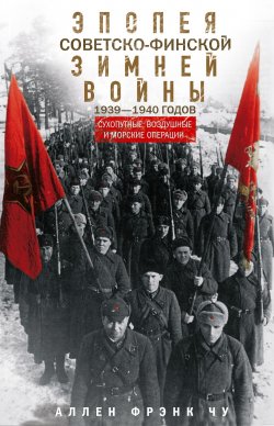 Книга "Эпопея советско-финской Зимней войны 1939— 1940 годов. Сухопутные, воздушные и морские операции" – Аллен Фрэнк Чу, 1971