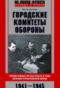 Книга "Городские комитеты обороны. Чрезвычайные органы власти в годы Великой Отечественной войны. 1941—1945" (Виктор Данилов, 2024)