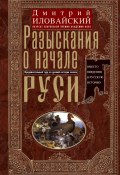 Разыскания о начале Руси. Вместо введения в русскую историю (Дмитрий Иловайский, 1876)