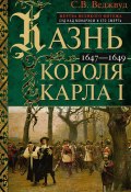 Казнь короля Карла I. Жертва Великого мятежа: суд над монархом и его смерть. 1647–1649 (Сесили Веджвуд, 1964)