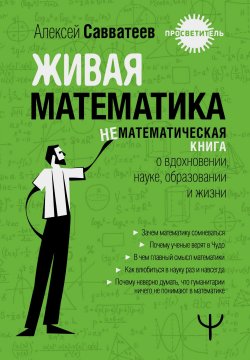 Книга "Живая математика. Нематематическая книга о вдохновении, науке, образовании и жизни" {Просветитель (АСТ)} – Алексей Савватеев, 2024