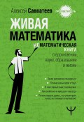 Живая математика. Нематематическая книга о вдохновении, науке, образовании и жизни (Алексей Савватеев, 2024)