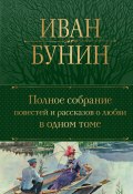 Полное собрание повестей и рассказов о любви в одном томе / Сборник (Иван Бунин)