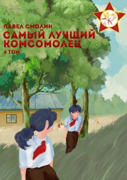 Книга "Самый лучший комсомолец. Том 4" {Самый лучший пионер} – Павел Смолин, 2024