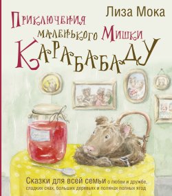 Книга "Приключения маленького Мишки Карабабаду. Сказки для всей семьи о любви и дружбе, сладких снах, больших деревьях и полянах полных ягод" {Сказки от звезды} – Лиза Мока, 2023