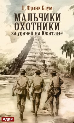 Книга "Мальчики-охотники за удачей на Юкатане" {Мальчики-охотники за удачей} – Лаймен Фрэнк Баум, 1910