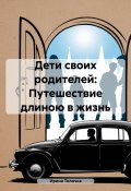 Дети своих родителей: Путешествие длиною в жизнь (Ирина Толочка, 2024)