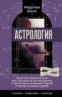 Книга "Астрология. Простой самоучитель. Как построить космограмму и трактовать влияние планет и звезд на вашу судьбу" {Эксклюзивная эзотерика} – Мартин Вэлс, 2021