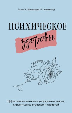 Книга "Психическое здоровье. Эффективные методики упорядочить мысли, справиться со стрессом и тревогой" – Эмили Этачт, Марция Фернандез, Джино Маккези, 2021