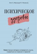 Психическое здоровье. Эффективные методики упорядочить мысли, справиться со стрессом и тревогой (Эмили Этачт, Марция Фернандез, Джино Маккези, 2021)