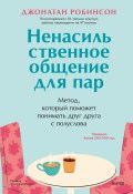 Ненасильственное общение для пар. Метод, который поможет понимать друг друга с полуслова. Классическая книга о бережном общении в паре (Джонатан Робинсон, 2023)